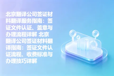 北京翻译公司签证材料翻译服务指南：签证文件认证、盖章与办理流程详解 北京翻译公司签证材料翻译指南：签证文件认证流程、收费标准与办理技巧详解