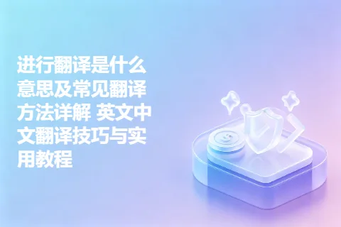 进行翻译是什么意思及常见翻译方法详解 英文中文翻译技巧与实用教程