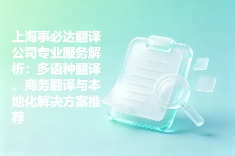 上海事必达翻译公司专业服务解析：多语种翻译、商务翻译与本地化解决方案推荐
