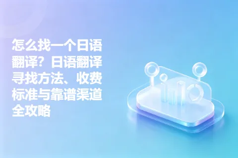 怎么找一个日语翻译？日语翻译寻找方法、收费标准与靠谱渠道全攻略