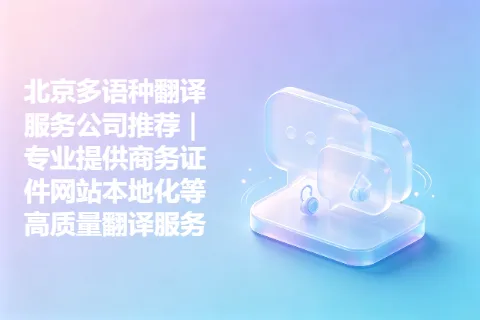北京多语种翻译服务公司推荐｜专业提供商务证件网站本地化等高质量翻译服务