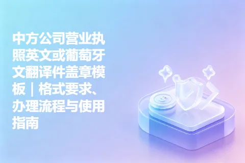 中方公司营业执照英文或葡萄牙文翻译件盖章模板｜格式要求、办理流程与使用指南