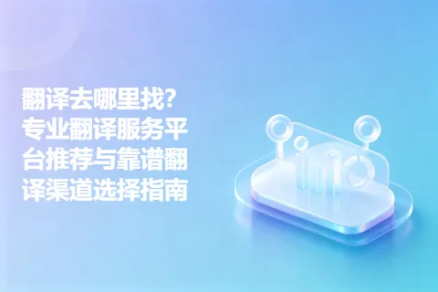 翻译去哪里找？专业翻译服务平台推荐与靠谱翻译渠道选择指南