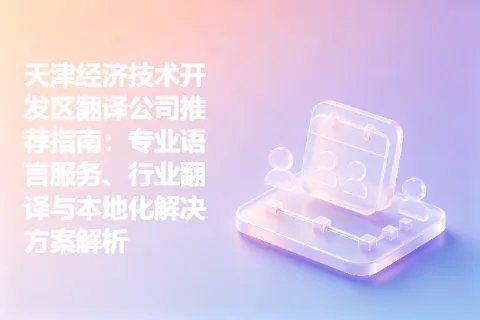 天津经济技术开发区翻译公司推荐指南：专业语言服务、行业翻译与本地化解决方案解析