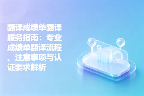翻译成绩单翻译服务指南：专业成绩单翻译流程、注意事项与认证要求解析