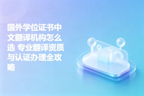 国外学位证书中文翻译机构怎么选 专业翻译资质与认证办理全攻略