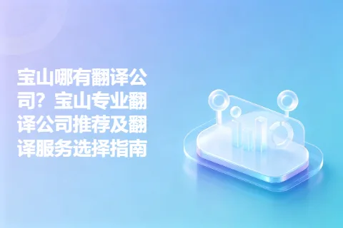 宝山哪有翻译公司？宝山专业翻译公司推荐及翻译服务选择指南
