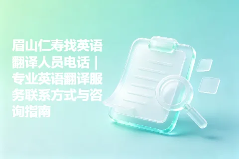 眉山仁寿找英语翻译人员电话｜专业英语翻译服务联系方式与咨询指南