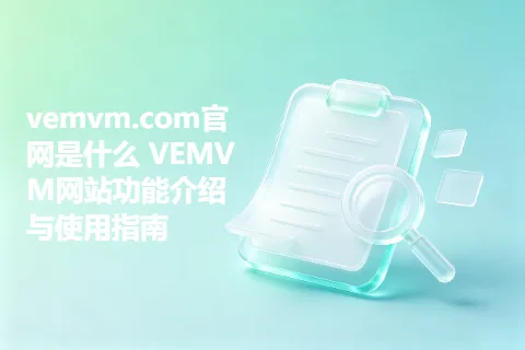 vemvm.com官网是什么 VEMVM网站功能介绍与使用指南