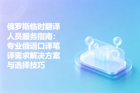 俄罗斯临时翻译人员服务指南：专业俄语口译笔译需求解决方案与选择技巧
