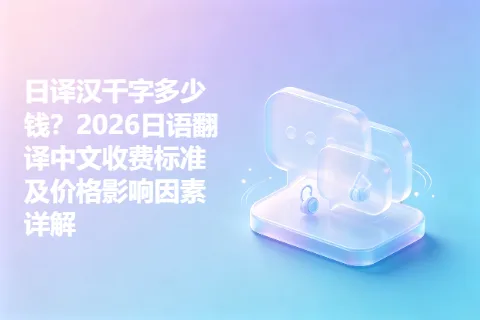 日译汉千字多少钱？2026日语翻译中文收费标准及价格影响因素详解