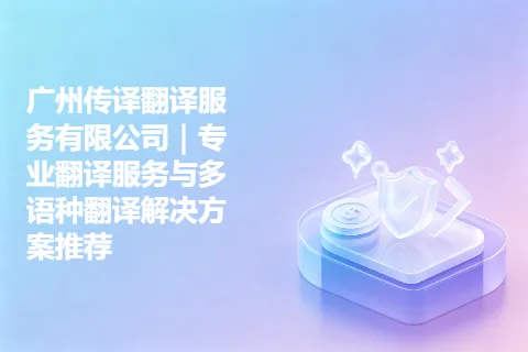 广州传译翻译服务有限公司｜专业翻译服务与多语种翻译解决方案推荐