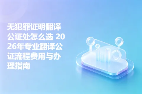 无犯罪证明翻译公证处怎么选 2026年专业翻译公证流程费用与办理指南