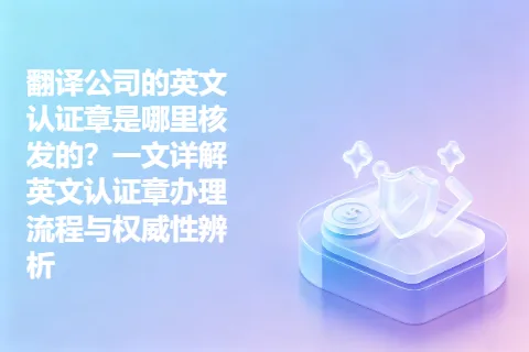 翻译公司的英文认证章是哪里核发的？一文详解英文认证章办理流程与权威性辨析