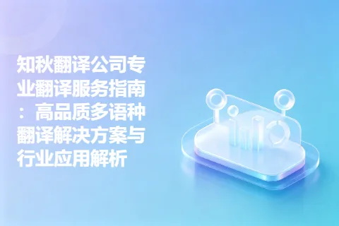 知秋翻译公司专业翻译服务指南：高品质多语种翻译解决方案与行业应用解析