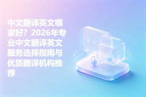 中文翻译英文哪家好？2026年专业中文翻译英文服务选择指南与优质翻译机构推荐