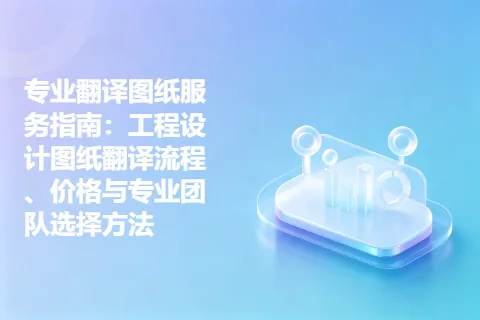 专业翻译图纸服务指南：工程设计图纸翻译流程、价格与专业团队选择方法