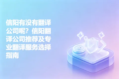 信阳有没有翻译公司呢？信阳翻译公司推荐及专业翻译服务选择指南