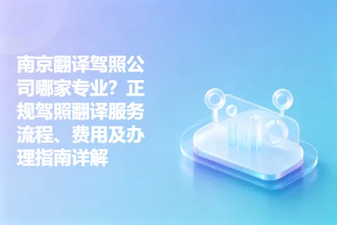 南京翻译驾照公司哪家专业？正规驾照翻译服务流程、费用及办理指南详解