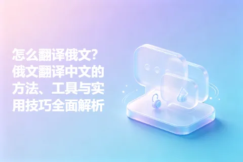 怎么翻译俄文？俄文翻译中文的方法、工具与实用技巧全面解析