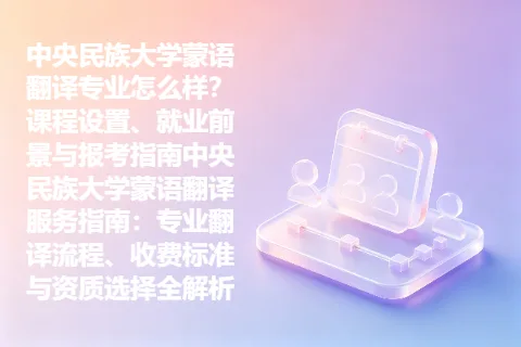 中央民族大学蒙语翻译专业怎么样？课程设置、就业前景与报考指南中央民族大学蒙语翻译服务指南：专业翻译流程、收费标准与资质选择全解析