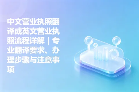 中文营业执照翻译成英文营业执照流程详解｜专业翻译要求、办理步骤与注意事项