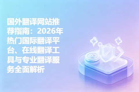 国外翻译网站推荐指南：2026年热门国际翻译平台、在线翻译工具与专业翻译服务全面解析