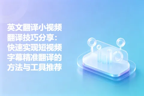 英文翻译小视频翻译技巧分享：快速实现短视频字幕精准翻译的方法与工具推荐