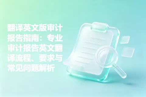 翻译英文版审计报告指南：专业审计报告英文翻译流程、要求与常见问题解析