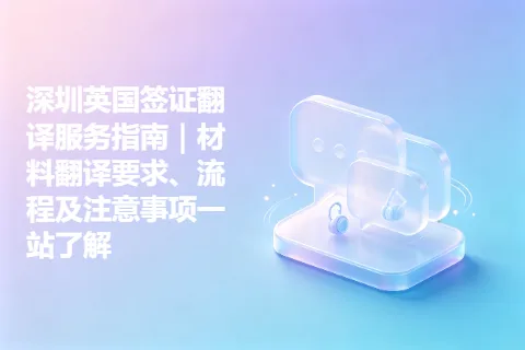 深圳英国签证翻译服务指南｜材料翻译要求、流程及注意事项一站了解