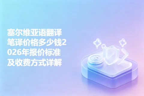 塞尔维亚语翻译笔译价格多少钱2026年报价标准及收费方式详解