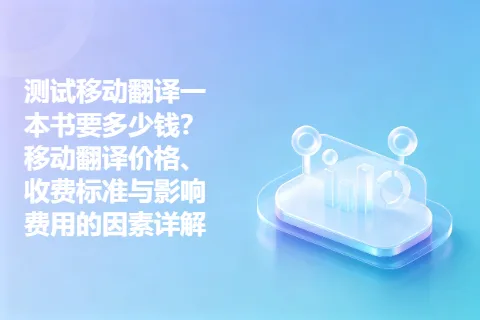 测试移动翻译一本书要多少钱？移动翻译价格、收费标准与影响费用的因素详解