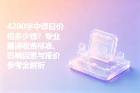 4200字中译日价格多少钱？专业翻译收费标准、影响因素与报价参考全解析