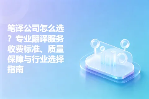 笔译公司怎么选？专业翻译服务收费标准、质量保障与行业选择指南