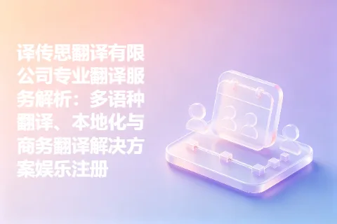 译传思翻译有限公司专业翻译服务解析：多语种翻译、本地化与商务翻译解决方案娱乐注册