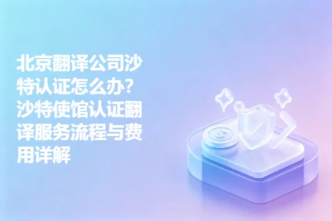 北京翻译公司沙特认证怎么办？沙特使馆认证翻译服务流程与费用详解