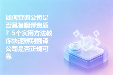 如何查询公司是否具备翻译资质？5个实用方法教你快速辨别翻译公司是否正规可靠
