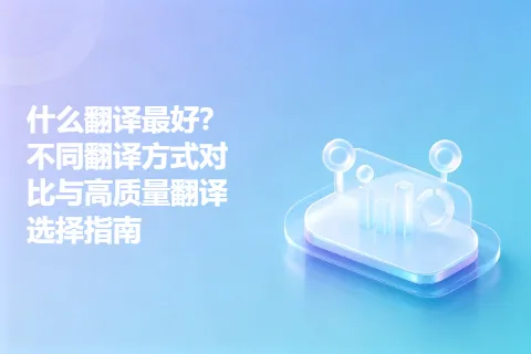 什么翻译最好？不同翻译方式对比与高质量翻译选择指南