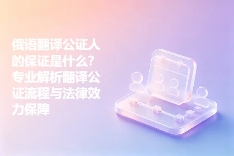 俄语翻译公证人的保证是什么？专业解析翻译公证流程与法律效力保障