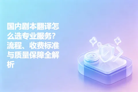国内剧本翻译怎么选专业服务？流程、收费标准与质量保障全解析