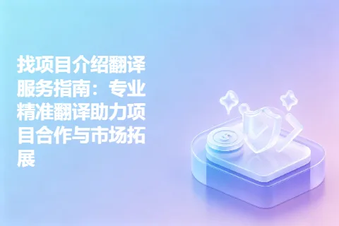 找项目介绍翻译服务指南：专业精准翻译助力项目合作与市场拓展