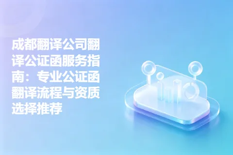 成都翻译公司翻译公证函服务指南：专业公证函翻译流程与资质选择推荐