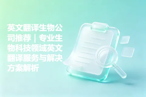 英文翻译生物公司推荐｜专业生物科技领域英文翻译服务与解决方案解析