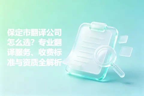 保定市翻译公司怎么选？专业翻译服务、收费标准与资质全解析