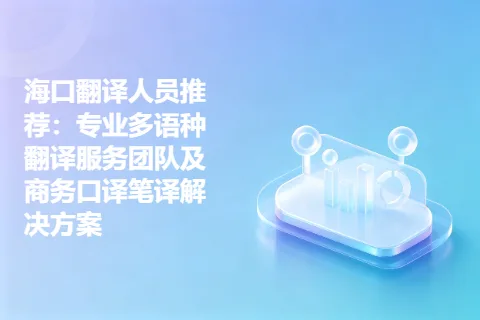 海口翻译人员推荐：专业多语种翻译服务团队及商务口译笔译解决方案