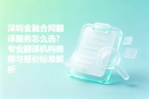 深圳金融合同翻译服务怎么选？专业翻译机构推荐与报价标准解析