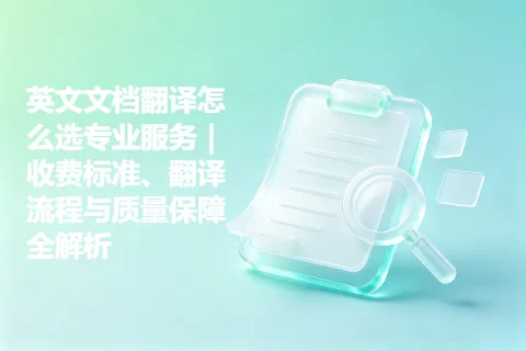 英文文档翻译怎么选专业服务｜收费标准、翻译流程与质量保障全解析