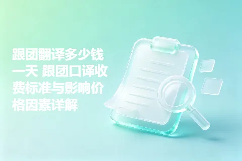 跟团翻译多少钱一天 跟团口译收费标准与影响价格因素详解