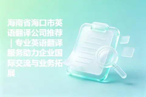 海南省海口市英语翻译公司推荐｜专业英语翻译服务助力企业国际交流与业务拓展