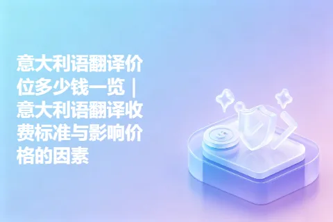 意大利语翻译价位多少钱一览｜意大利语翻译收费标准与影响价格的因素